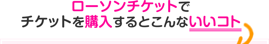 ローソンチケットでチケットを購入するとこんないいコト
