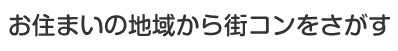 お住まいの地域から街コンをさがす
