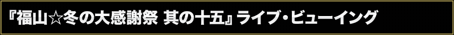 『福山☆冬の大感謝祭 其の十五』ライブ・ビューイング