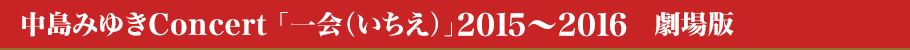 中島みゆきConcert 「一会（いちえ）」2015～2016　劇場版