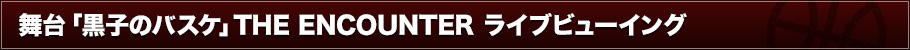 舞台「黒子のバスケ」THE ENCOUNTER ライブ・ビューイング