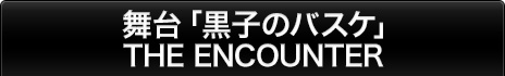 舞台「黒子のバスケ」THE ENCOUNTER 