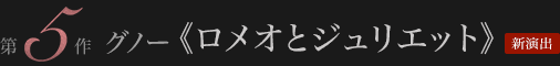 グノー≪ロメオとジュリエット≫ 新演出