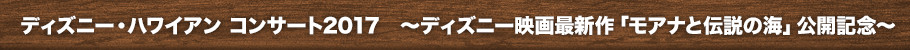 ディズニー・ハワイアン コンサート2017〜ディズニー映画最新作「モアナと伝説の海」公開記念〜とは