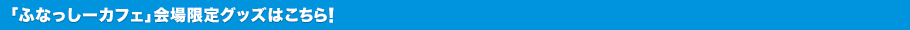 「ふなっしーカフェ」会場限定グッズはこちら！