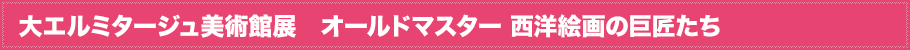 大エルミタージュ美術館展　オールドマスター 西洋絵画の巨匠たちとは