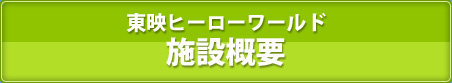 東映ヒーローワールド　施設概要 