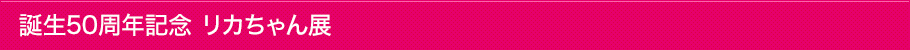 誕生50周年記念 リカちゃん展とは
