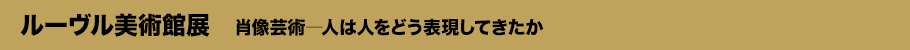 ルーヴル美術館展　肖像芸術―人は人をどう表現してきたかとは