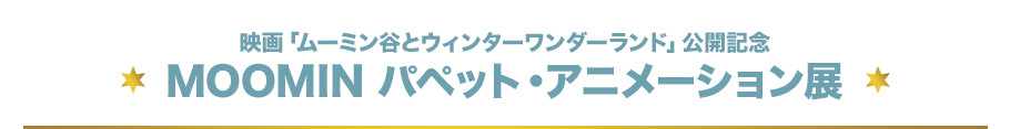 映画「ムーミン谷とウィンターワンダーランド」公開記念 MOOMIN パペット・アニメーション展とは