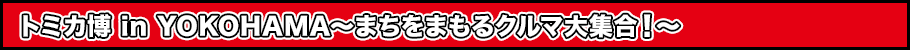 トミカ博 in YOKOHAMA～まちをまもるクルマ大集合！～とは