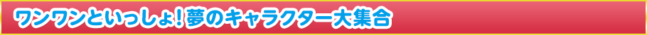 ワンワンといっしょ！夢のキャラクター大集合とは