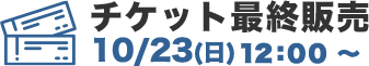 チケット最終販売　10/23（日）12:00〜