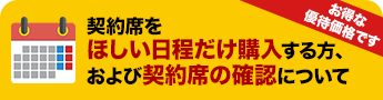 契約席をほしい日程だけ購入する方、および契約席の確認について