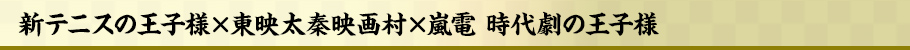 新テニスの王子様×東映太秦映画村×嵐電 時代劇の王子様とは