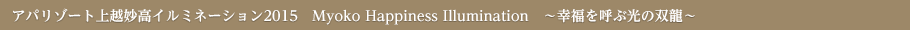 アパリゾート上越妙高イルミネーション2015　Myoko Happiness Illumination　〜幸福を呼ぶ光の双龍〜