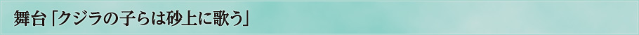 舞台「クジラの子らは砂上に歌う」とは