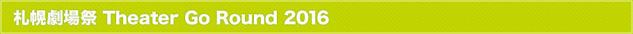札幌劇場祭 Theater Go Round 2016とは