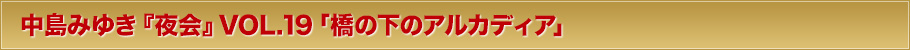 中島みゆき『夜会』VOL.19「橋の下のアルカディア」とは